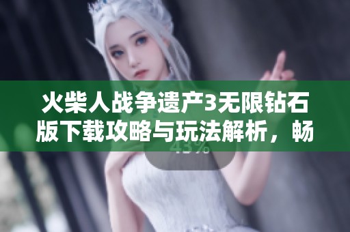 火柴人战争遗产3无限钻石版下载攻略与玩法解析，畅玩无阻的战斗体验