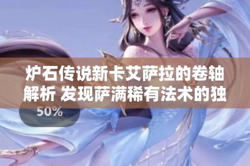炉石传说新卡艾萨拉的卷轴解析 发现萨满稀有法术的独特魅力与策略应用