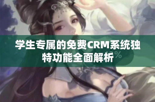 学生专属的免费CRM系统独特功能全面解析