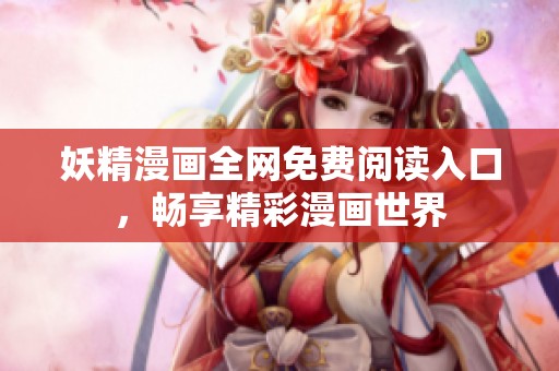 妖精漫画全网免费阅读入口，畅享精彩漫画世界