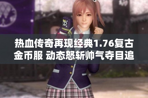 热血传奇再现经典1.76复古金币服 动态怒斩帅气夺目追求九套装备的极致体验
