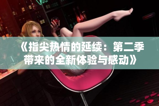 《指尖热情的延续：第二季带来的全新体验与感动》