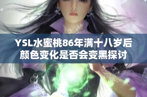 YSL水蜜桃86年满十八岁后颜色变化是否会变黑探讨