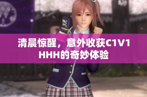 清晨惊醒，意外收获C1V1HHH的奇妙体验