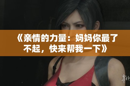 《亲情的力量：妈妈你最了不起，快来帮我一下》