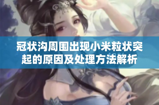 冠状沟周围出现小米粒状突起的原因及处理方法解析