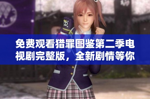 免费观看猎罪图鉴第二季电视剧完整版，全新剧情等你来追逐