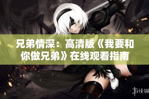 兄弟情深：高清版《我要和你做兄弟》在线观看指南