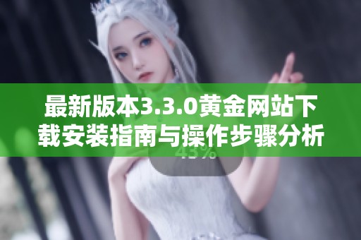 最新版本3.3.0黄金网站下载安装指南与操作步骤分析
