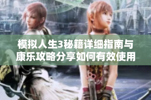 模拟人生3秘籍详细指南与康乐攻略分享如何有效使用秘籍提升游戏体验