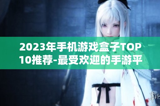 2023年手机游戏盒子TOP10推荐-最受欢迎的手游平台一览尽在3733游戏