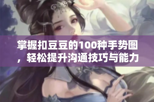掌握扣豆豆的100种手势图，轻松提升沟通技巧与能力