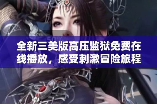 全新三美版高压监狱免费在线播放，感受刺激冒险旅程