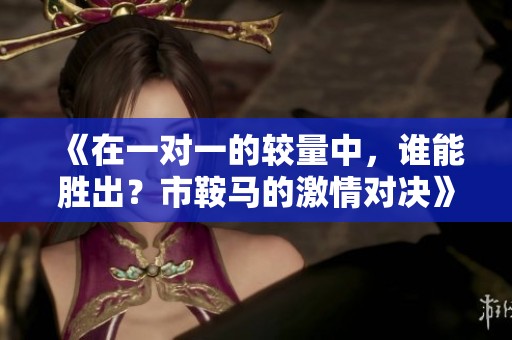 《在一对一的较量中，谁能胜出？市鞍马的激情对决》