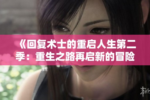 《回复术士的重启人生第二季：重生之路再启新的冒险旅程》