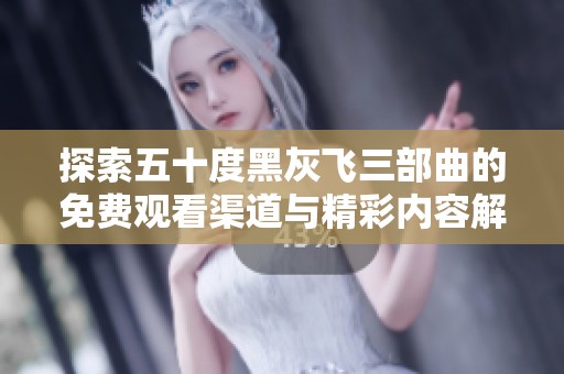 探索五十度黑灰飞三部曲的免费观看渠道与精彩内容解析