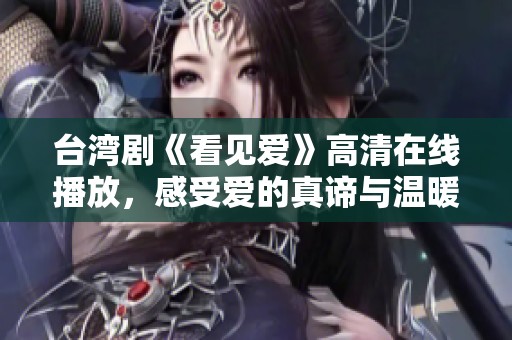 台湾剧《看见爱》高清在线播放，感受爱的真谛与温暖