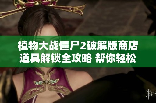 植物大战僵尸2破解版商店道具解锁全攻略 帮你轻松掌握游戏技巧