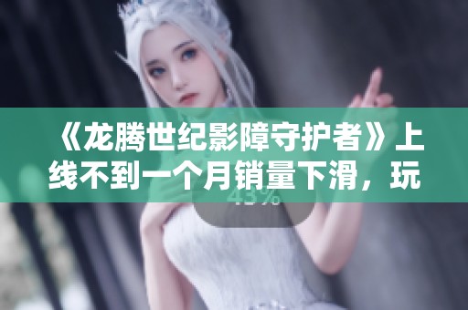 《龙腾世纪影障守护者》上线不到一个月销量下滑，玩家兴趣究竟为何骤降？