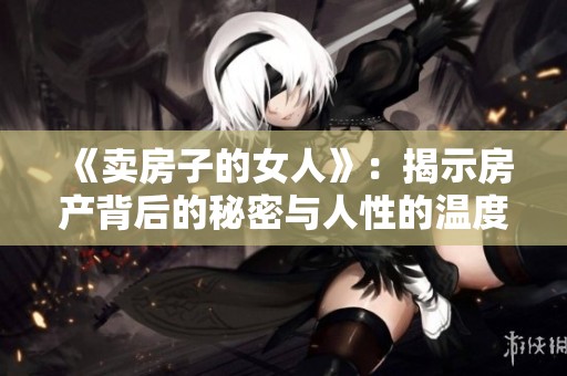 《卖房子的女人》：揭示房产背后的秘密与人性的温度