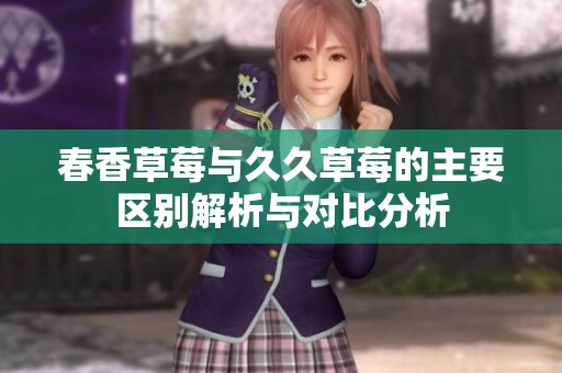 春香草莓与久久草莓的主要区别解析与对比分析