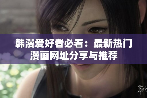 韩漫爱好者必看：最新热门漫画网址分享与推荐