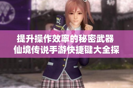 提升操作效率的秘密武器 仙境传说手游快捷键大全探索技巧与应用
