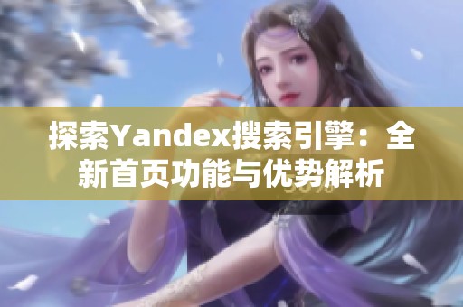 探索Yandex搜索引擎：全新首页功能与优势解析