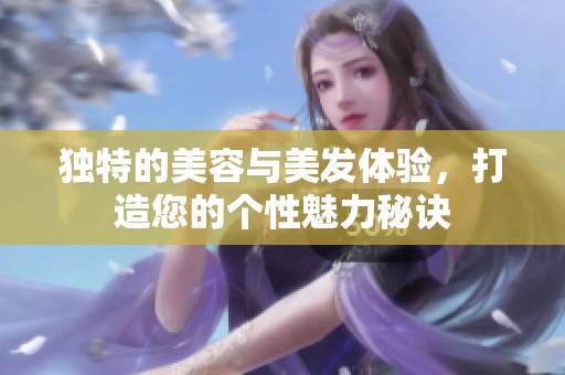 独特的美容与美发体验，打造您的个性魅力秘诀