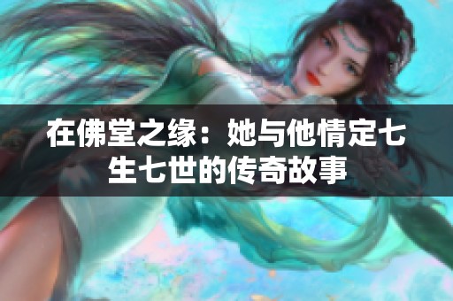 在佛堂之缘：她与他情定七生七世的传奇故事