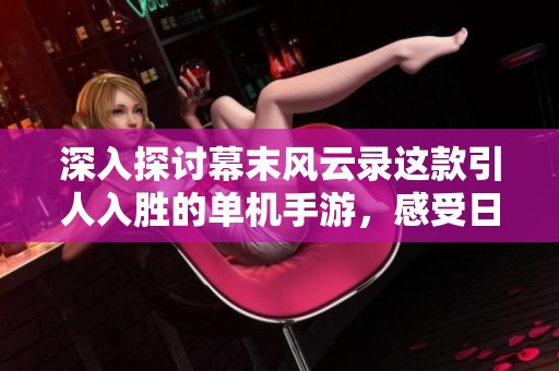 深入探讨幕末风云录这款引人入胜的单机手游，感受日本幕府时代的历史魅力与策略乐趣