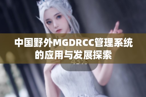 中国野外MGDRCC管理系统的应用与发展探索