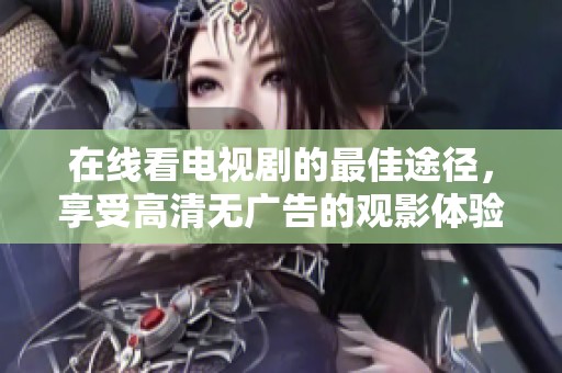 在线看电视剧的最佳途径，享受高清无广告的观影体验