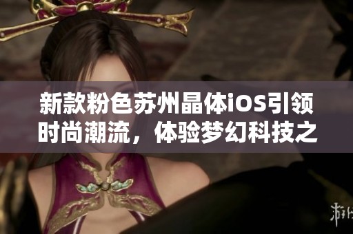 新款粉色苏州晶体iOS引领时尚潮流，体验梦幻科技之美