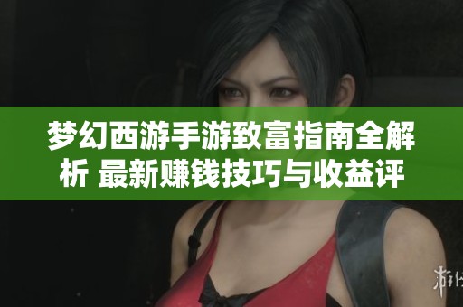 梦幻西游手游致富指南全解析 最新赚钱技巧与收益评估详解