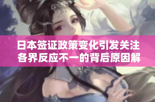 日本签证政策变化引发关注 各界反应不一的背后原因解析