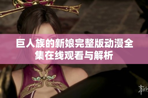 巨人族的新娘完整版动漫全集在线观看与解析