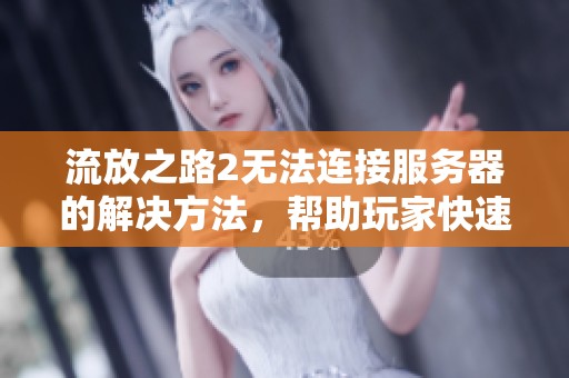 流放之路2无法连接服务器的解决方法，帮助玩家快速恢复游戏体验