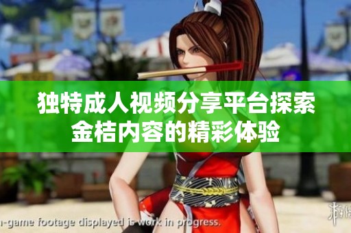 独特成人视频分享平台探索金桔内容的精彩体验