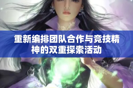 重新编排团队合作与竞技精神的双重探索活动