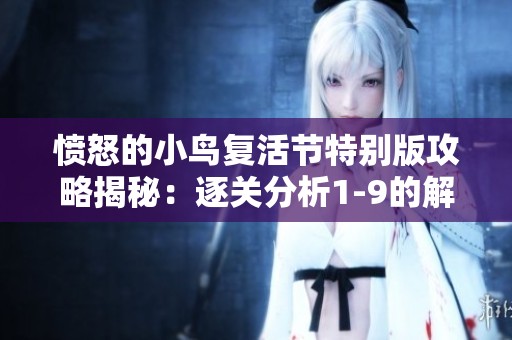 愤怒的小鸟复活节特别版攻略揭秘：逐关分析1-9的解谜技巧与挑战心得分享