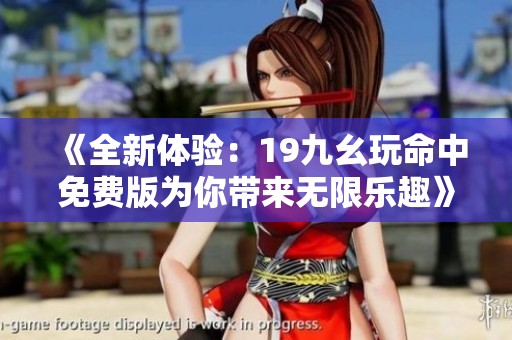 《全新体验：19九幺玩命中免费版为你带来无限乐趣》