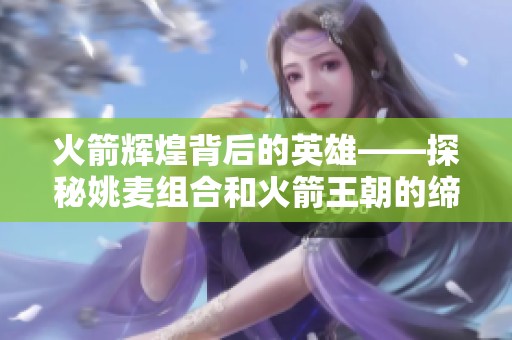 火箭辉煌背后的英雄——探秘姚麦组合和火箭王朝的缔造者与传奇故事