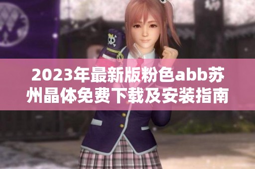 2023年最新版粉色abb苏州晶体免费下载及安装指南
