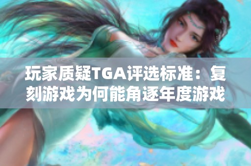 玩家质疑TGA评选标准：复刻游戏为何能角逐年度游戏奖项引发广泛不满