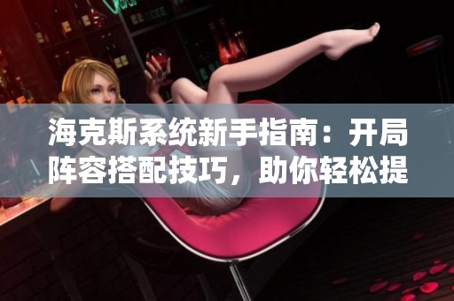 海克斯系统新手指南：开局阵容搭配技巧，助你轻松提升段位分数！