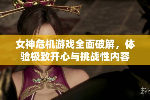 女神危机游戏全面破解，体验极致开心与挑战性内容