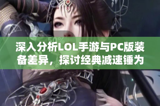 深入分析LOL手游与PC版装备差异，探讨经典减速锤为何缺席的原因与影响
