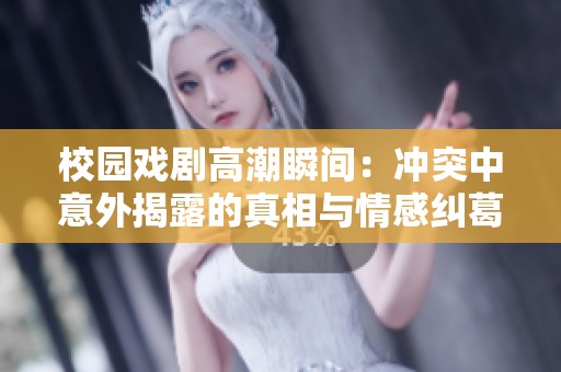 校园戏剧高潮瞬间：冲突中意外揭露的真相与情感纠葛