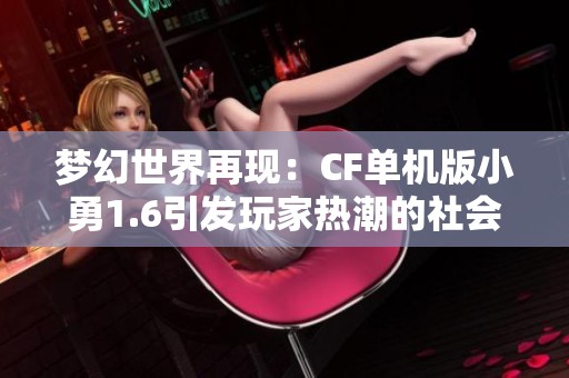 梦幻世界再现：CF单机版小勇1.6引发玩家热潮的社会现象解读
